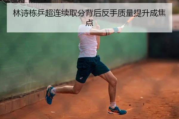 林诗栋乒超连续取分背后反手质量提升成焦点